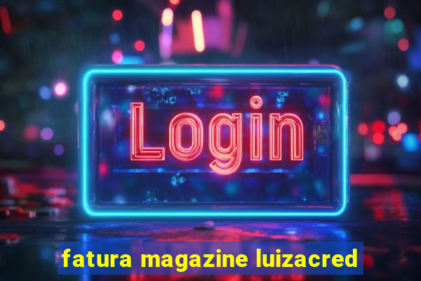 fatura magazine luizacred